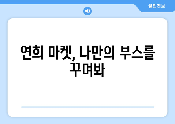 연희 마켓 신청 완벽 가이드| 쉽고 빠르게 이용하는 5단계 | 연희동, 플리마켓, 신청 방법, 참여 꿀팁