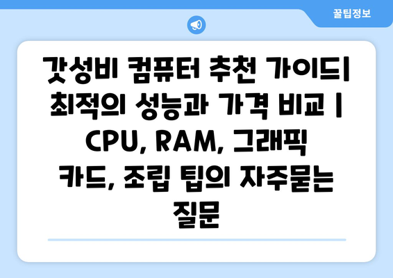 갓성비 컴퓨터 추천 가이드| 최적의 성능과 가격 비교 | CPU, RAM, 그래픽 카드, 조립 팁