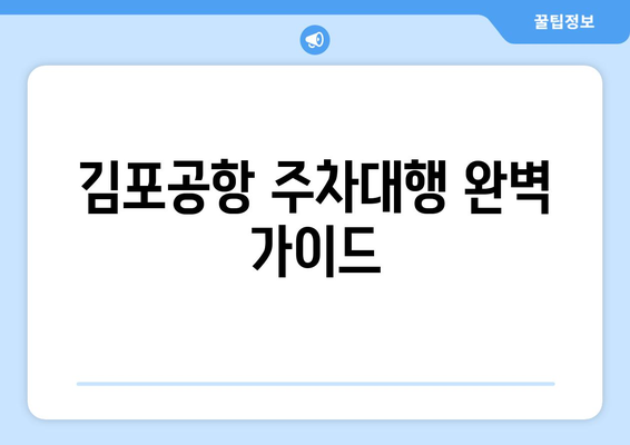 김포공항 주차대행 완벽 가이드| 편리하고 안전하게 이용하는 방법 | 비용 비교, 예약 꿀팁, 주의사항