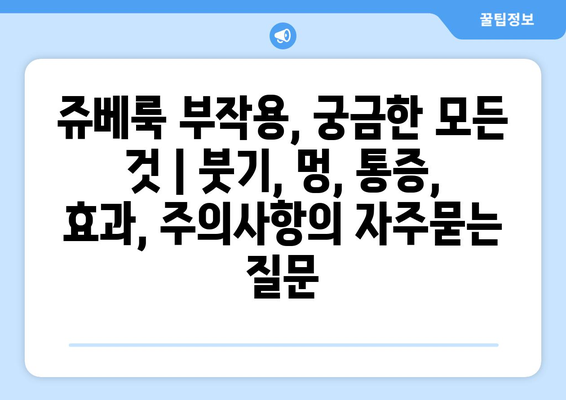 쥬베룩 부작용, 궁금한 모든 것 | 붓기, 멍, 통증, 효과, 주의사항