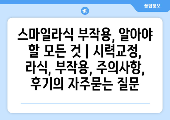 스마일라식 부작용, 알아야 할 모든 것 | 시력교정, 라식, 부작용, 주의사항, 후기