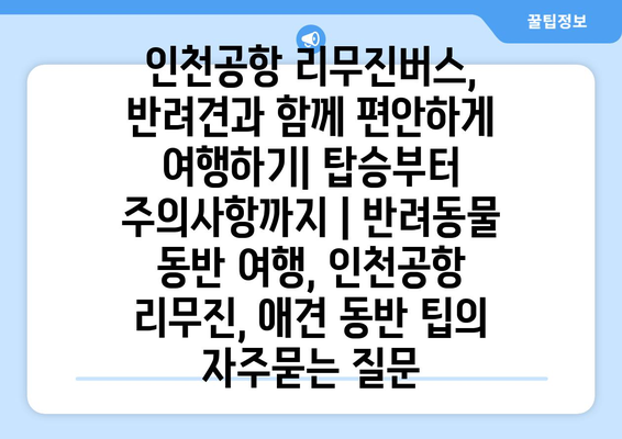 인천공항 리무진버스, 반려견과 함께 편안하게 여행하기| 탑승부터 주의사항까지 | 반려동물 동반 여행, 인천공항 리무진, 애견 동반 팁