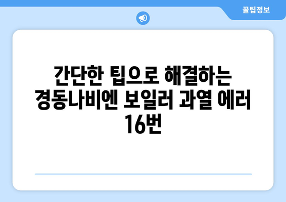 경동나비엔 보일러 에러코드 16| 과열 해결 솔루션 | 간단한 팁과 원인 분석