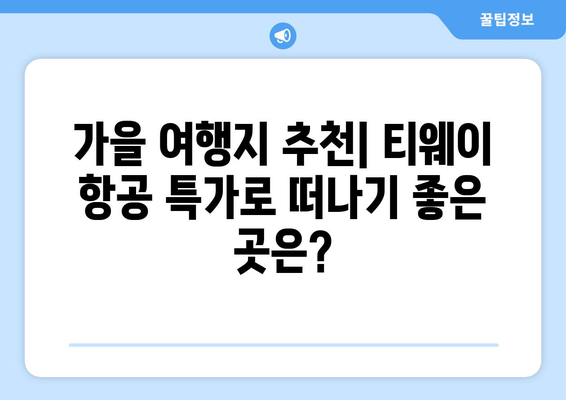 티웨이 항공 특가로 떠나는 가을 여행 계획| 추천 코스 & 꿀팁 | 가을 여행, 항공권 특가, 여행 계획, 추천 코스