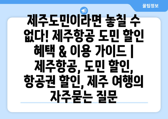 제주도민이라면 놓칠 수 없다! 제주항공 도민 할인 혜택 & 이용 가이드 | 제주항공, 도민 할인, 항공권 할인, 제주 여행