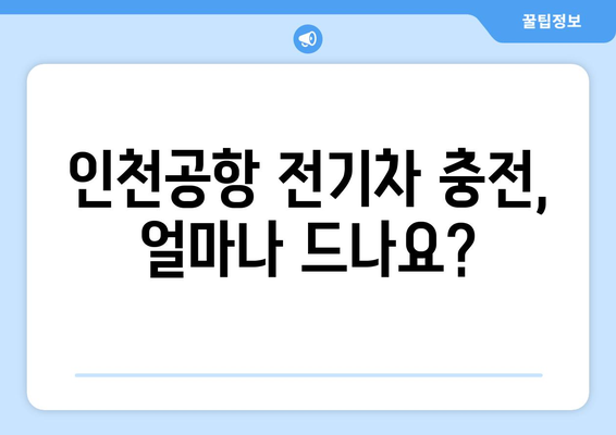 인천공항 전기차 충전 완벽 가이드| 위치, 이용 방법, 요금 정보 | 충전소 정보, 전기차 여행 팁