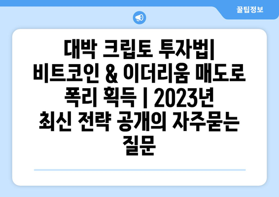 대박 크립토 투자법| 비트코인 & 이더리움 매도로 폭리 획득 | 2023년 최신 전략 공개