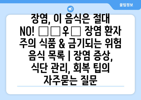 장염, 이 음식은 절대 NO! 🙅‍♀️ 장염 환자 주의 식품 & 금기되는 위험 음식 목록 | 장염 증상, 식단 관리, 회복 팁