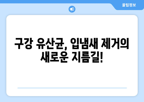 입냄새 제거의 비밀| 구강 유산균의 힘 | 효과적인 입냄새 제거 방법, 유산균 추천