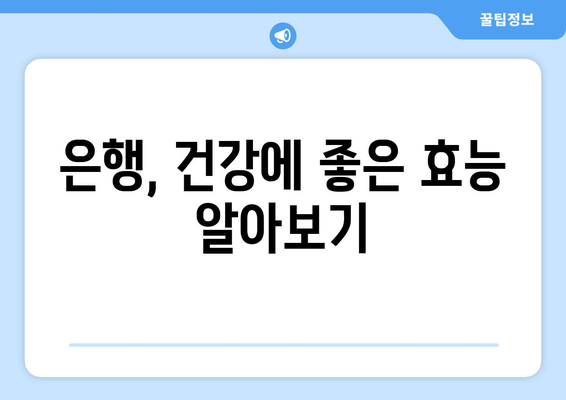 은행 효능, 부작용, 영양 성분 & 은행열매 먹는 법 완벽 가이드 | 은행, 건강, 효능, 부작용, 영양, 먹는 법