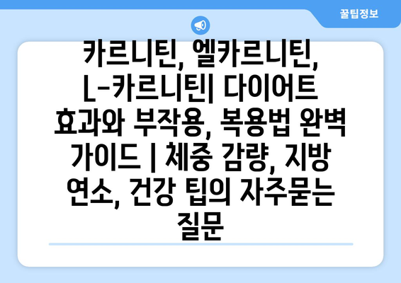 카르니틴, 엘카르니틴, L-카르니틴| 다이어트 효과와 부작용, 복용법 완벽 가이드 | 체중 감량, 지방 연소, 건강 팁