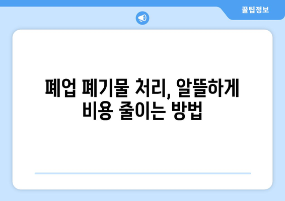 폐업 폐기물 처리| 비용 절감 팁과 신뢰할 수 있는 업체 찾기 가이드 | 폐업, 폐기물 처리, 비용 절감, 업체 추천