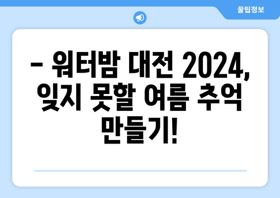 워터밤 대전 2024| 일정, 출연진, 티켓 예매 완벽 가이드 | 놓치지 말아야 할 꿀팁 대방출!