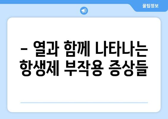 항생제 부작용 열, 겪고 계신가요? 원인과 대처법 알아보기 | 항생제, 부작용, 열, 증상, 관리