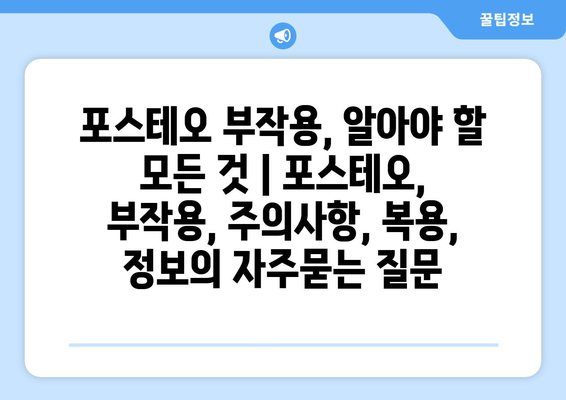 포스테오 부작용, 알아야 할 모든 것 | 포스테오, 부작용, 주의사항, 복용, 정보