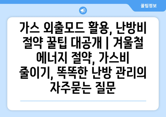 가스 외출모드 활용, 난방비 절약 꿀팁 대공개 | 겨울철 에너지 절약, 가스비 줄이기, 똑똑한 난방 관리