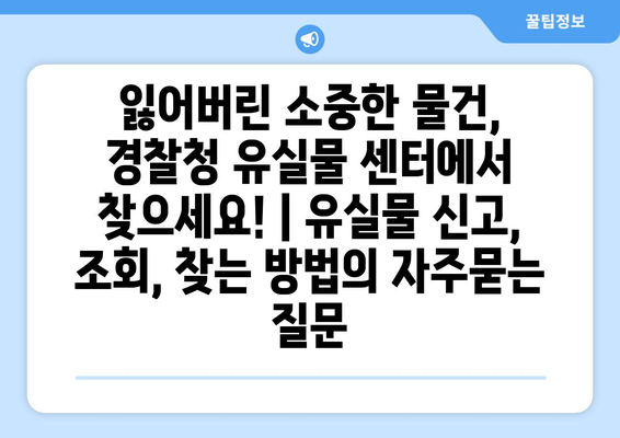 잃어버린 소중한 물건, 경찰청 유실물 센터에서 찾으세요! | 유실물 신고, 조회, 찾는 방법