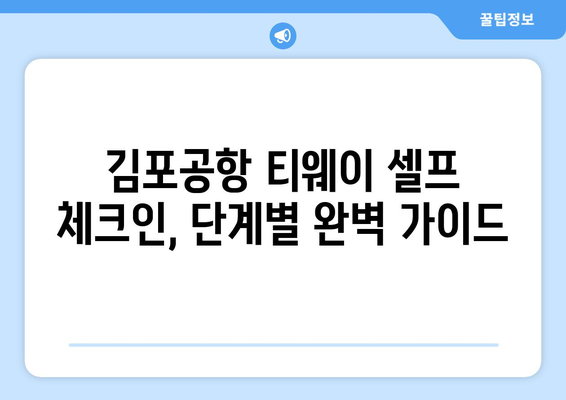 티웨이 김포공항 셀프 체크인 완벽 가이드 | 단계별 설명과 주의 사항