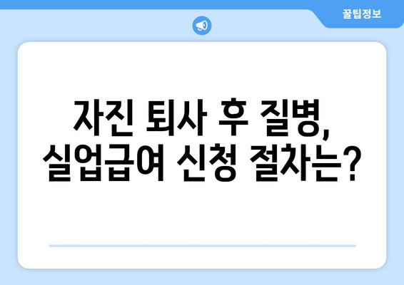 자진 퇴사 후 질병으로 인한 실업급여 신청, 이렇게 하세요! | 상세 절차 및 필요 서류