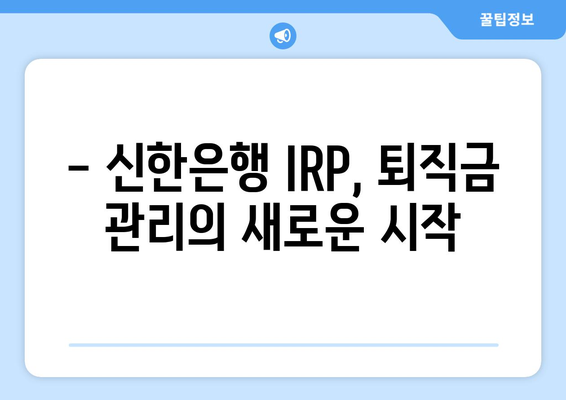 퇴직금, 신한은행 IRP로 똑똑하게 관리하세요! | 퇴직금 관리, IRP 가이드, 노후 준비