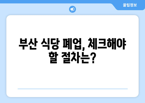 부산 식당 폐업 후, 따끈따끈한 지원 마무리 가이드| 놓치지 말아야 할 핵심 정보 | 폐업 절차, 지원금, 세금