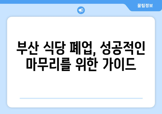 부산 식당 폐업 후, 따끈따끈한 지원 마무리 가이드| 놓치지 말아야 할 핵심 정보 | 폐업 절차, 지원금, 세금