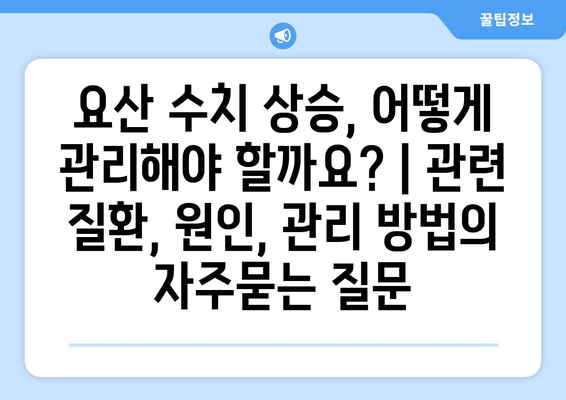 요산 수치 상승, 어떻게 관리해야 할까요? | 관련 질환, 원인, 관리 방법