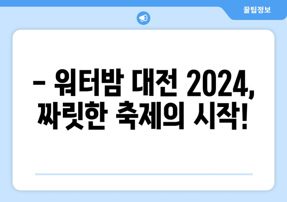 워터밤 대전 2024| 일정, 출연진, 티켓 예매 완벽 가이드 | 놓치지 말아야 할 꿀팁 대방출!