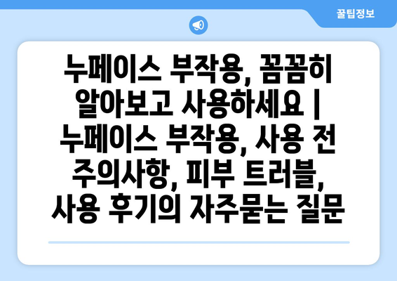 누페이스 부작용, 꼼꼼히 알아보고 사용하세요 | 누페이스 부작용, 사용 전 주의사항, 피부 트러블, 사용 후기