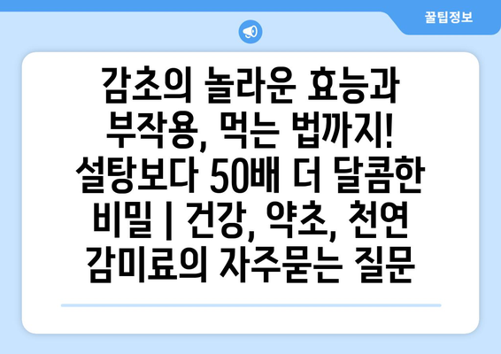 감초의 놀라운 효능과 부작용, 먹는 법까지! 설탕보다 50배 더 달콤한 비밀 | 건강, 약초, 천연 감미료