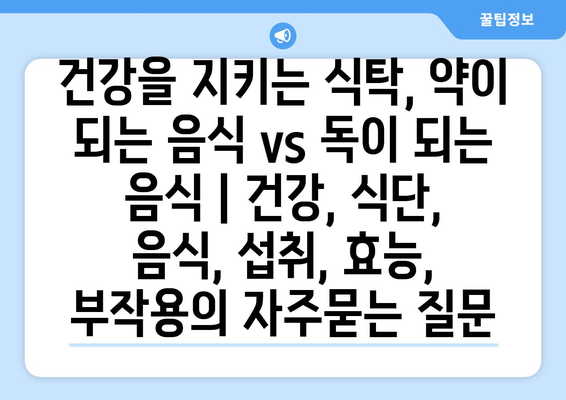 건강을 지키는 식탁, 약이 되는 음식 vs 독이 되는 음식 | 건강, 식단, 음식, 섭취, 효능, 부작용