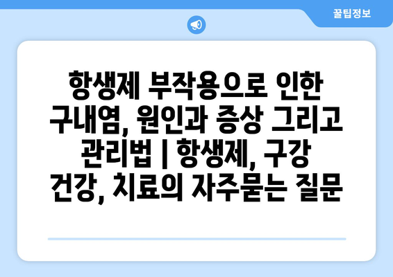 항생제 부작용으로 인한 구내염, 원인과 증상 그리고 관리법 | 항생제, 구강 건강, 치료