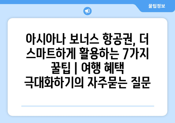 아시아나 보너스 항공권, 더 스마트하게 활용하는 7가지 꿀팁 | 여행 혜택 극대화하기