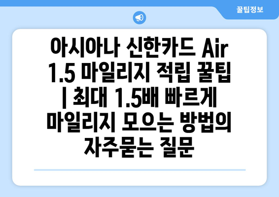 아시아나 신한카드 Air 1.5 마일리지 적립 꿀팁 | 최대 1.5배 빠르게 마일리지 모으는 방법