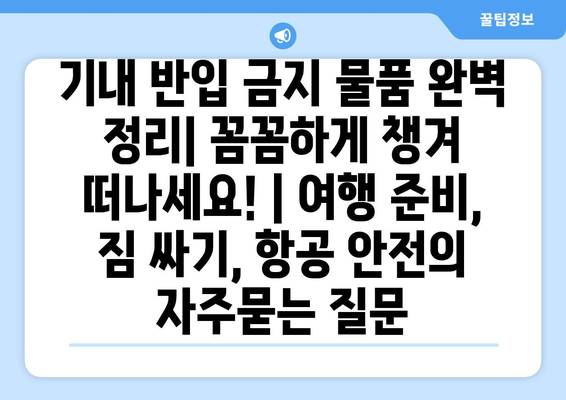 기내 반입 금지 물품 완벽 정리| 꼼꼼하게 챙겨 떠나세요! | 여행 준비, 짐 싸기, 항공 안전