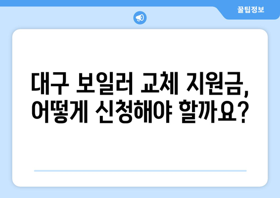 대구시 보일러 교체 지원금 완벽 가이드| 자격 조건부터 신청 방법까지 | 대구 보일러, 교체 지원, 신청 절차