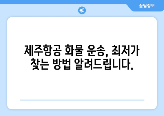 제주항공 화물 운송 비용 최저가 찾기| 요금표 분석 및 효율적인 운송 가이드 | 제주항공, 화물 운송, 비용 절감