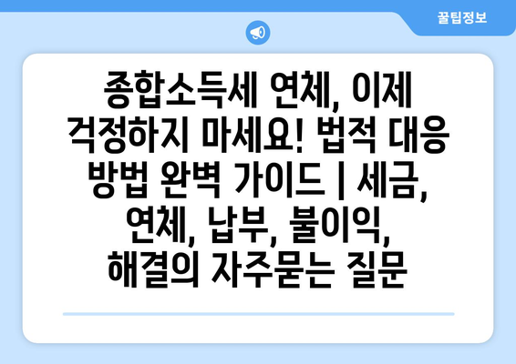 종합소득세 연체, 이제 걱정하지 마세요! 법적 대응 방법 완벽 가이드 | 세금, 연체, 납부, 불이익, 해결