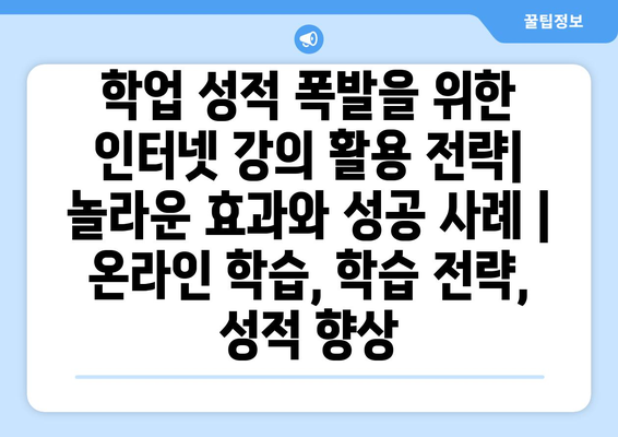 학업 성적 폭발을 위한 인터넷 강의 활용 전략| 놀라운 효과와 성공 사례 | 온라인 학습, 학습 전략, 성적 향상