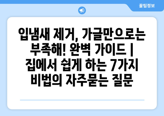 입냄새 제거, 가글만으로는 부족해! 완벽 가이드 | 집에서 쉽게 하는 7가지 비법