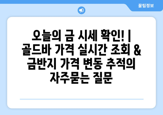 오늘의 금 시세 확인! | 골드바 가격 실시간 조회 & 금반지 가격 변동 추적