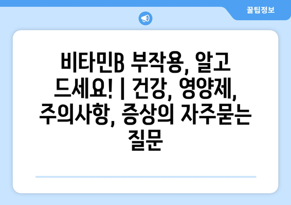 비타민B 부작용, 알고 드세요! | 건강, 영양제, 주의사항, 증상