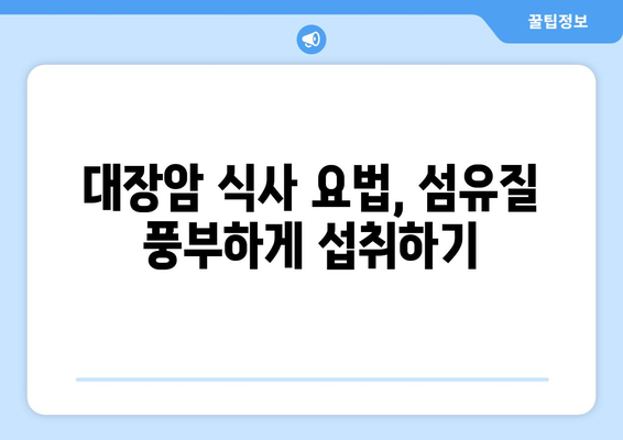 대장암 환자를 위한 식단 가이드| 대장암에 좋은 음식과 식사 요법 | 대장암, 식단 관리, 건강 식단, 영양 정보