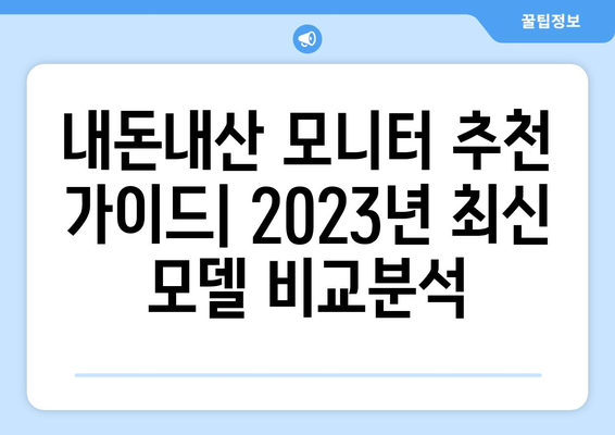 내돈내산 모니터 추천 가이드| 전문가 리뷰 & 비교 분석 | 2023년 최신 모니터 추천, 성능 비교, 가성비 갑