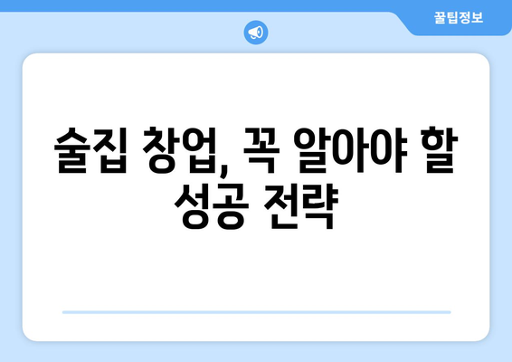 술집 창업 성공 가이드| 비용, 투자, 운영 노하우 | 꿈꿔왔던 나만의 공간, 현실로 만들기