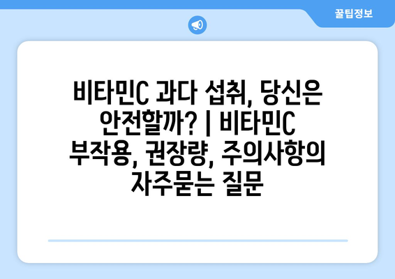 비타민C 과다 섭취, 당신은 안전할까? | 비타민C 부작용, 권장량, 주의사항