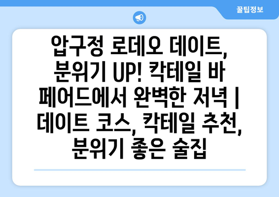 압구정 로데오 데이트, 분위기 UP! 칵테일 바 