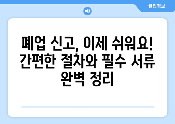 폐업 신고, 이제 걱정 마세요! 서류 작성의 명인이 알려주는 간편한 폐업 신고서 가이드 | 폐업 절차, 필수 서류, 주의 사항