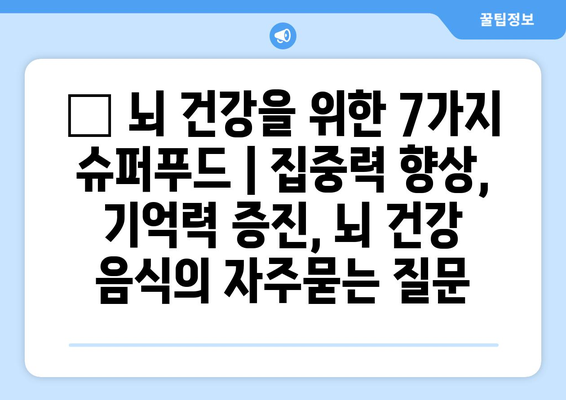 🧠 뇌 건강을 위한 7가지 슈퍼푸드 | 집중력 향상, 기억력 증진, 뇌 건강 음식