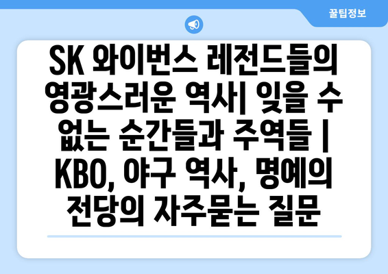 SK 와이번스 레전드들의 영광스러운 역사| 잊을 수 없는 순간들과 주역들 | KBO, 야구 역사, 명예의 전당